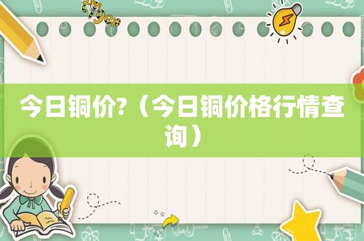 今日铜价?（今日铜价格行情查询）