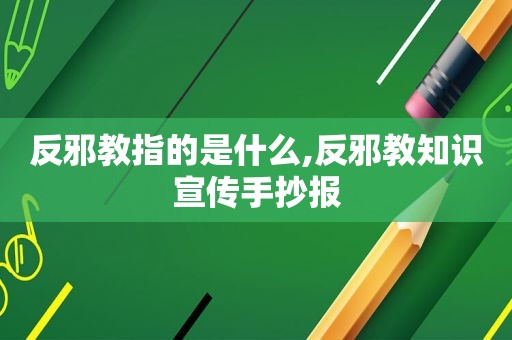 反邪教指的是什么,反邪教知识宣传手抄报