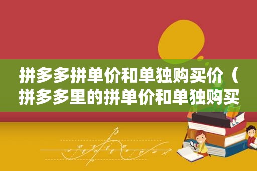 拼多多拼单价和单独购买价（拼多多里的拼单价和单独购买有什么不同）