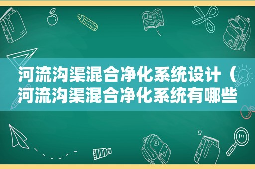 河流沟渠混合净化系统设计（河流沟渠混合净化系统有哪些）