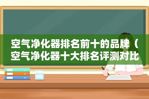 空气净化器排名前十的品牌（空气净化器十大排名评测对比）