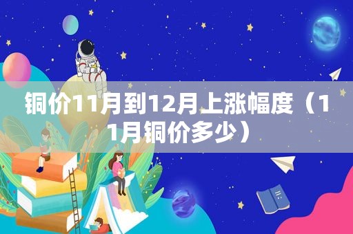 铜价11月到12月上涨幅度（11月铜价多少）