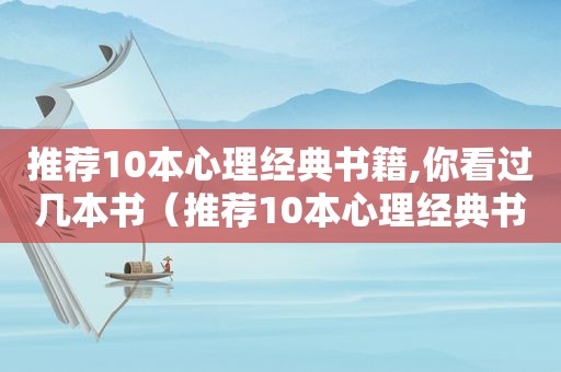 推荐10本心理经典书籍,你看过几本书（推荐10本心理经典书籍,你看过几本好书）