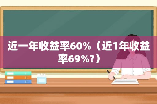 近一年收益率60%（近1年收益率69%?）