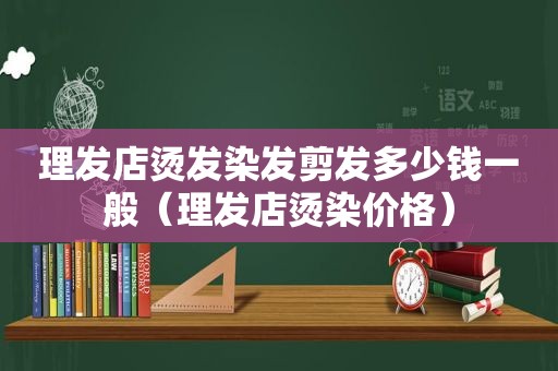 理发店烫发染发剪发多少钱一般（理发店烫染价格）