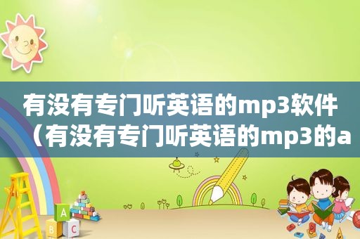 有没有专门听英语的mp3软件（有没有专门听英语的mp3的app）