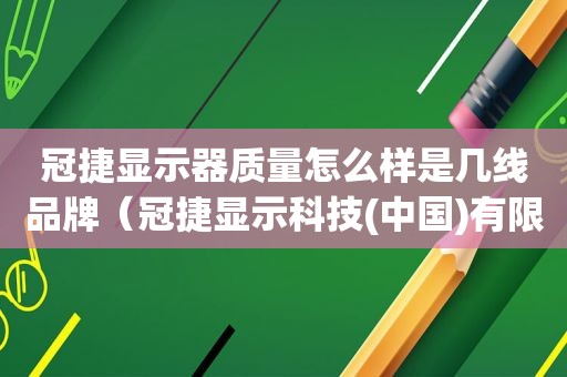 冠捷显示器质量怎么样是几线品牌（冠捷显示科技(中国)有限公司普工怎么样）