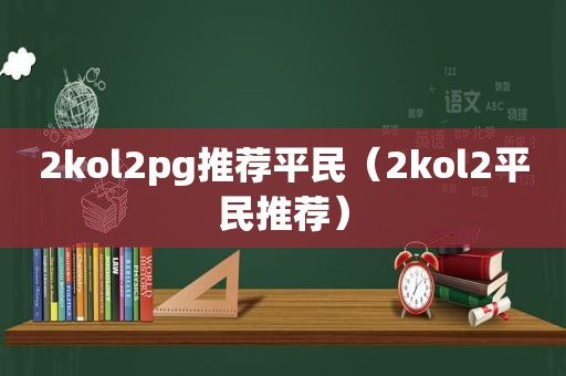 2kol2pg推荐平民（2kol2平民推荐）