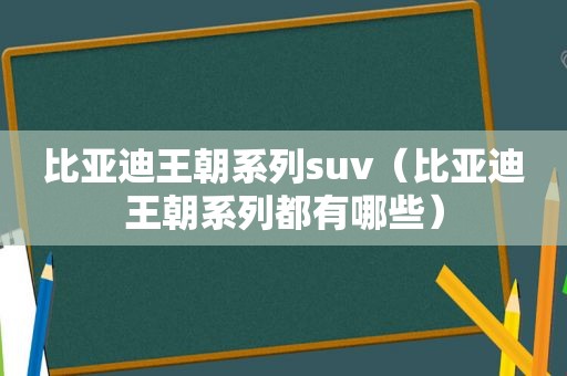 比亚迪王朝系列suv（比亚迪王朝系列都有哪些）