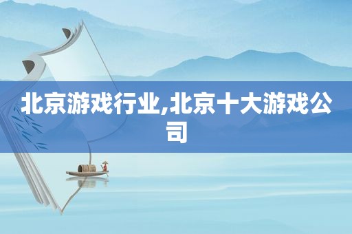 北京游戏行业,北京十大游戏公司