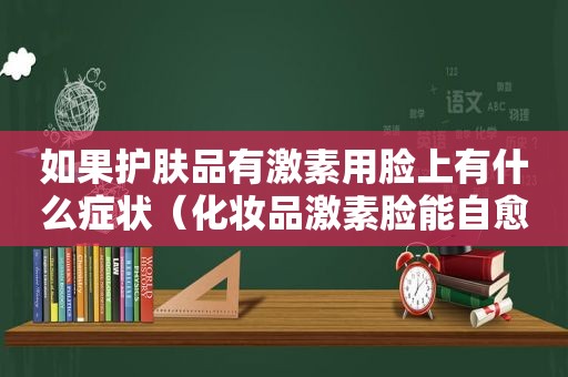 如果护肤品有激素用脸上有什么症状（化妆品激素脸能自愈吗）