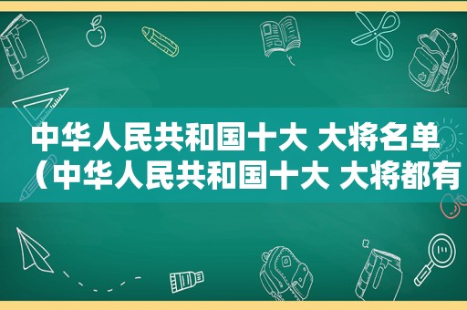 中华人民共和国十大 大将名单（中华人民共和国十大 大将都有谁）