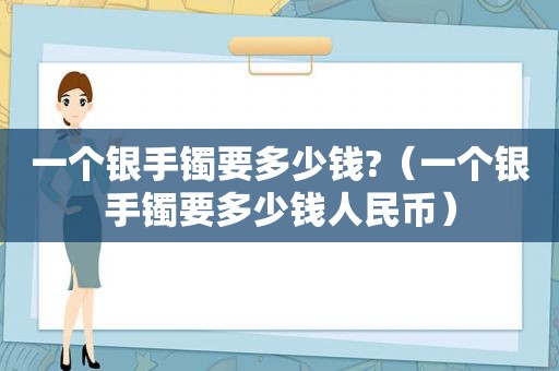 一个银手镯要多少钱?（一个银手镯要多少钱人民币）