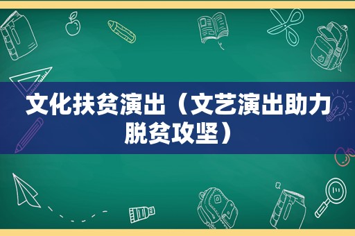 文化扶贫演出（文艺演出助力脱贫攻坚）