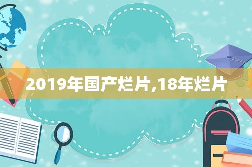 2019年国产烂片,18年烂片