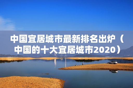 中国宜居城市最新排名出炉（中国的十大宜居城市2020）