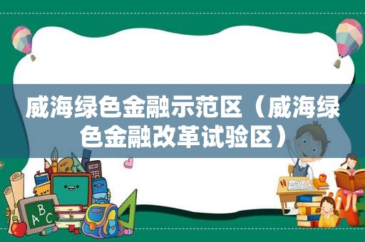 威海绿色金融示范区（威海绿色金融改革试验区）