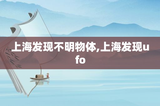 上海发现不明物体,上海发现ufo