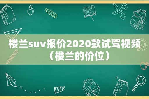 楼兰suv报价2020款试驾视频（楼兰的价位）