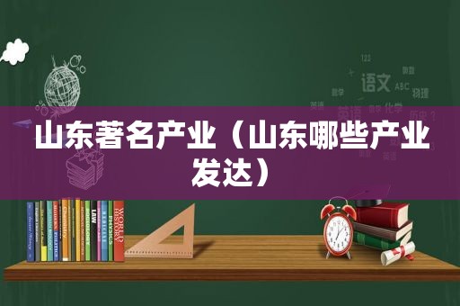 山东著名产业（山东哪些产业发达）