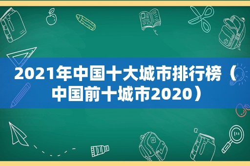 2021年中国十大城市排行榜（中国前十城市2020）