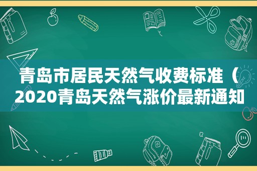 青岛市居民天然气收费标准（2020青岛天然气涨价最新通知）