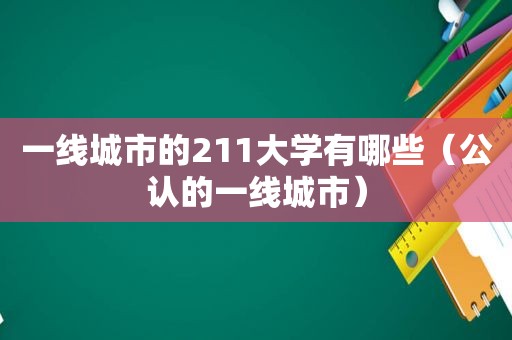 一线城市的211大学有哪些（公认的一线城市）