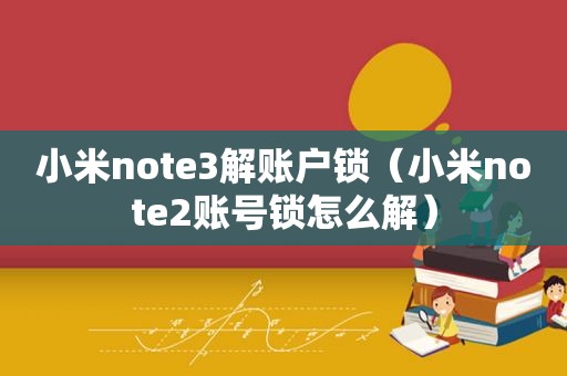 小米note3解账户锁（小米note2账号锁怎么解）