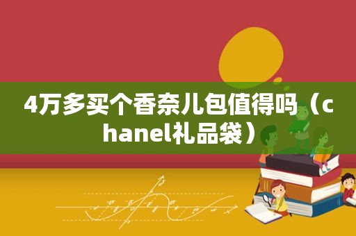 4万多买个香奈儿包值得吗（chanel礼品袋）