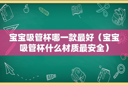 宝宝吸管杯哪一款最好（宝宝吸管杯什么材质最安全）