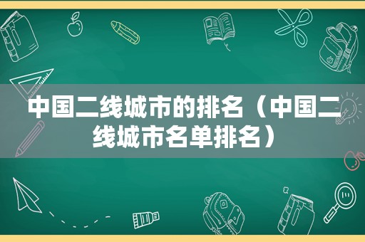 中国二线城市的排名（中国二线城市名单排名）