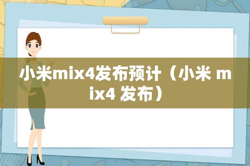 小米mix4发布预计（小米 mix4 发布）