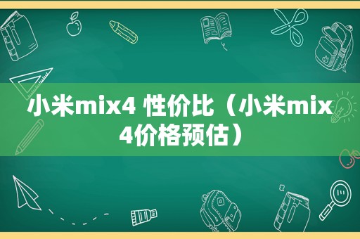 小米mix4 性价比（小米mix4价格预估）