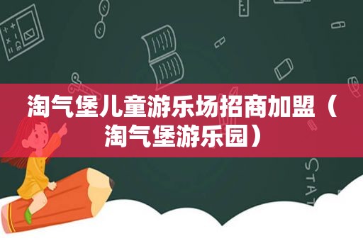 淘气堡儿童游乐场招商加盟（淘气堡游乐园）