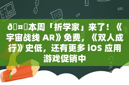 ?本周「折学家」来了！《宇宙战线 AR》免费，《双人成行》史低，还有更多 iOS 应用游戏促销中