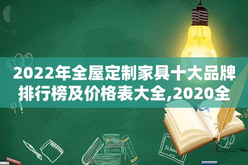 2022年全屋定制家具十大品牌排行榜及价格表大全,2020全屋定制家具品牌排行榜前十名