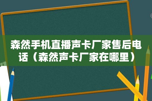 森然手机直播声卡厂家售后电话（森然声卡厂家在哪里）