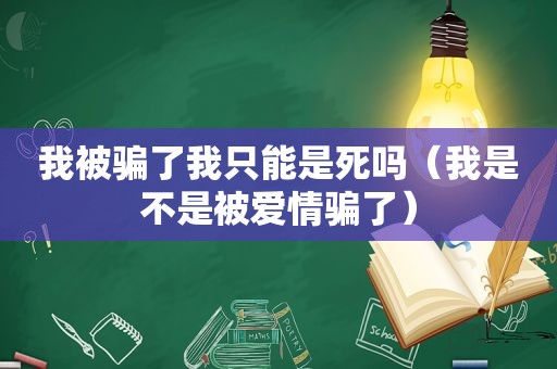 我被骗了我只能是死吗（我是不是被爱情骗了）