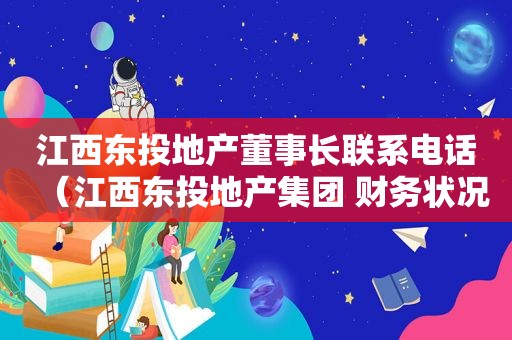 江西东投地产董事长联系电话（江西东投地产集团 财务状况）