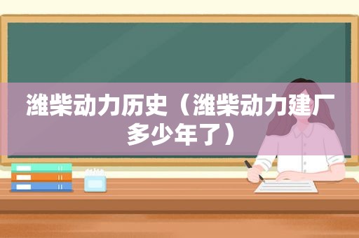 潍柴动力历史（潍柴动力建厂多少年了）