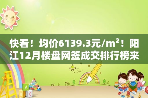 快看！均价6139.3元/m²！阳江12月楼盘网签成交排行榜来了