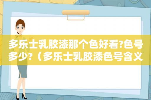 多乐士乳胶漆那个色好看?色号多少?（多乐士乳胶漆色号含义）