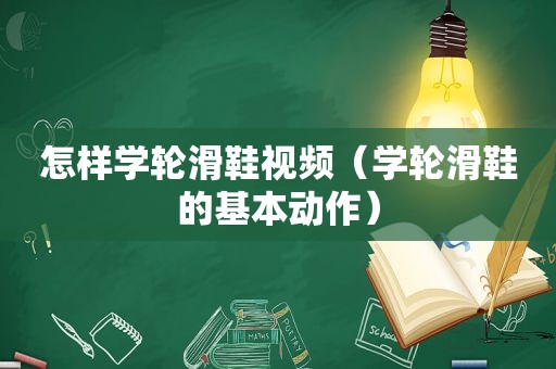 怎样学轮滑鞋视频（学轮滑鞋的基本动作）