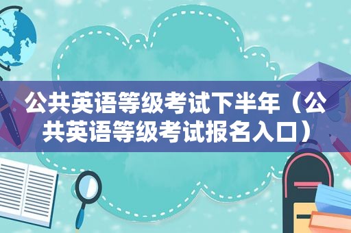 公共英语等级考试下半年（公共英语等级考试报名入口）