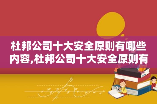 杜邦公司十大安全原则有哪些内容,杜邦公司十大安全原则有哪些方面