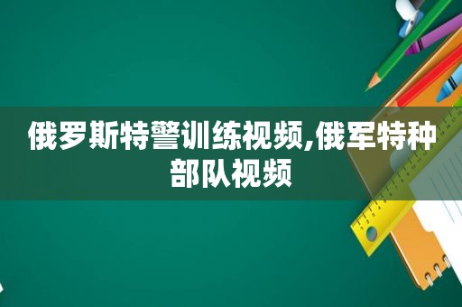 俄罗斯特警训练视频,俄军特种部队视频