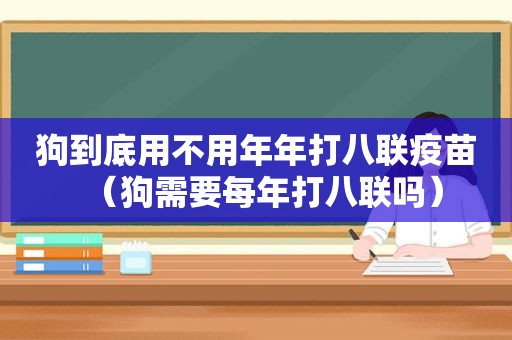 狗到底用不用年年打八联疫苗（狗需要每年打八联吗）