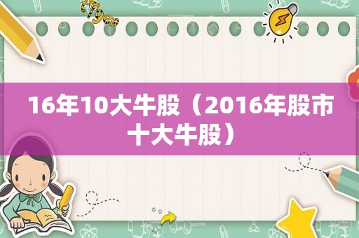 16年10大牛股（2016年股市十大牛股）