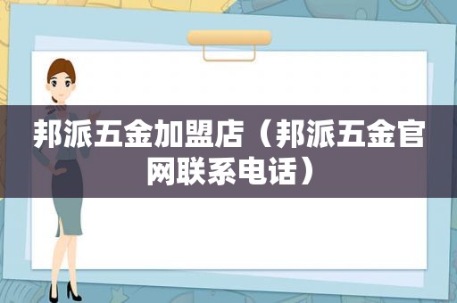 邦派五金加盟店（邦派五金官网联系电话）