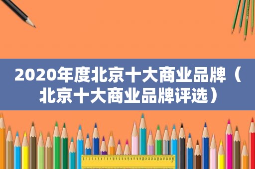 2020年度北京十大商业品牌（北京十大商业品牌评选）